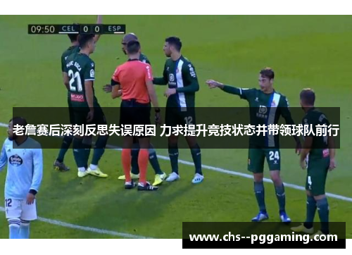 老詹赛后深刻反思失误原因 力求提升竞技状态并带领球队前行