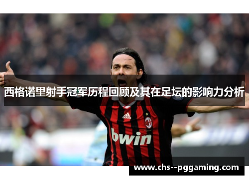 西格诺里射手冠军历程回顾及其在足坛的影响力分析 西格诺里射手冠军历程回顾及其在足坛的影响力分析