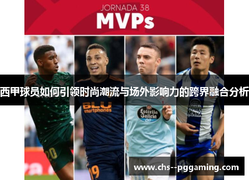 西甲球员如何引领时尚潮流与场外影响力的跨界融合分析 西甲球员如何引领时尚潮流与场外影响力的跨界融合分析