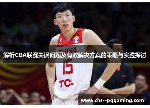 解析CBA联赛失误问题及有效解决方案的策略与实践探讨 解析CBA联赛失误问题及有效解决方案的策略与实践探讨