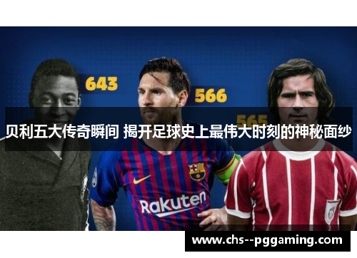 贝利五大传奇瞬间 揭开足球史上最伟大时刻的神秘面纱 贝利五大传奇瞬间 揭开足球史上最伟大时刻的神秘面纱