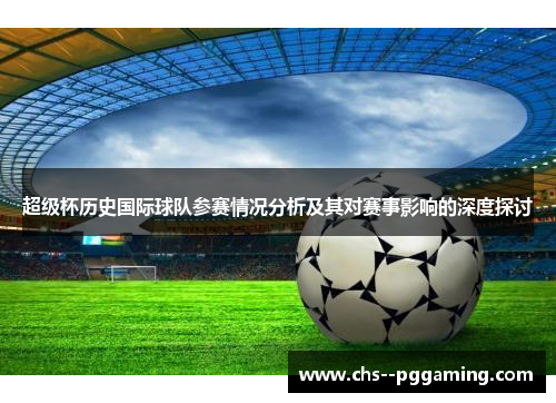 超级杯历史国际球队参赛情况分析及其对赛事影响的深度探讨 超级杯历史国际球队参赛情况分析及其对赛事影响的深度探讨