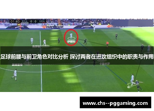 足球前腰与前卫角色对比分析 探讨两者在进攻组织中的职责与作用 足球前腰与前卫角色对比分析 探讨两者在进攻组织中的职责与作用