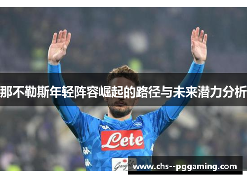 那不勒斯年轻阵容崛起的路径与未来潜力分析