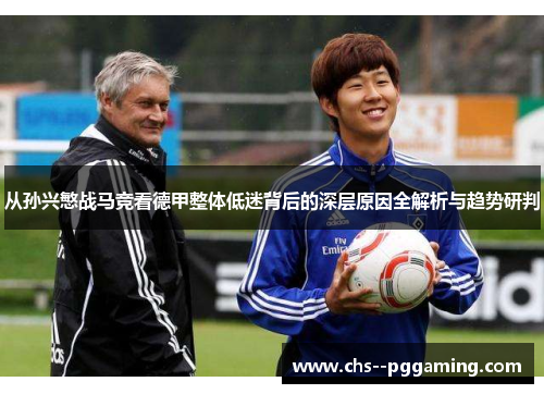 从孙兴慜战马竞看德甲整体低迷背后的深层原因全解析与趋势研判