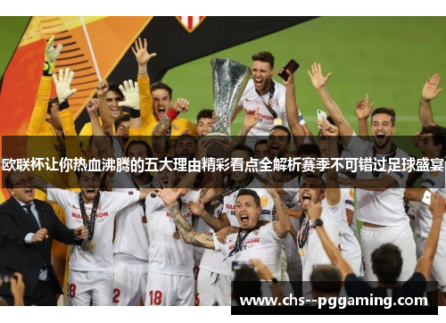 欧联杯让你热血沸腾的五大理由精彩看点全解析赛季不可错过足球盛宴