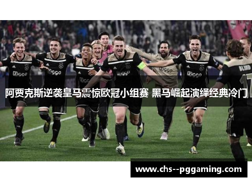 阿贾克斯逆袭皇马震惊欧冠小组赛 黑马崛起演绎经典冷门