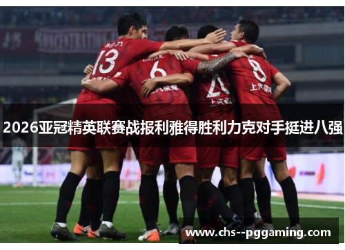2026亚冠精英联赛战报利雅得胜利力克对手挺进八强