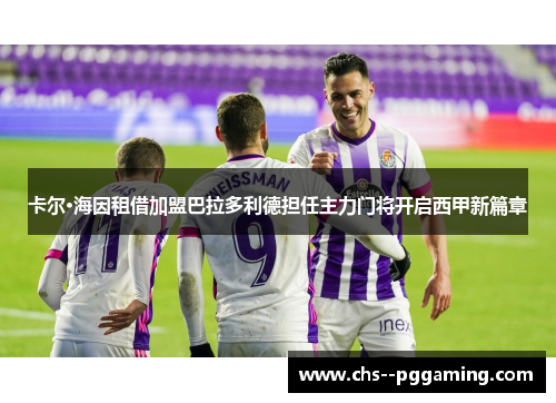 卡尔·海因租借加盟巴拉多利德担任主力门将开启西甲新篇章