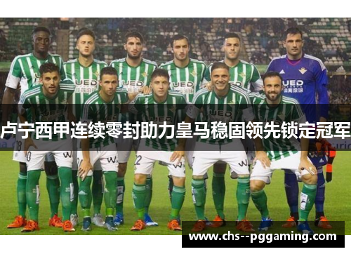 卢宁西甲连续零封助力皇马稳固领先锁定冠军