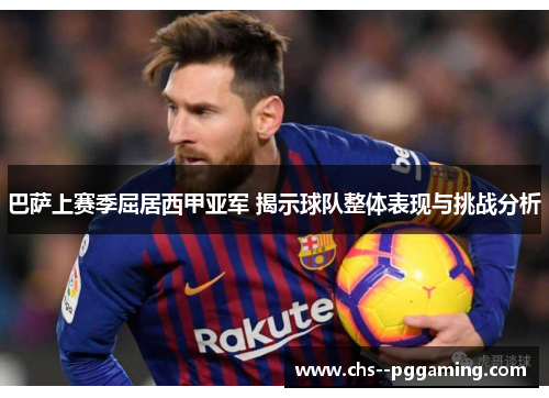 巴萨上赛季屈居西甲亚军 揭示球队整体表现与挑战分析