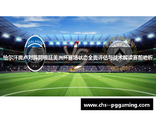 恰尔汗奥卢对阵阿根廷美洲杯赛场状态全面评估与战术解读赛前瞻析