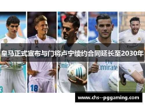 皇马正式宣布与门将卢宁续约合同延长至2030年