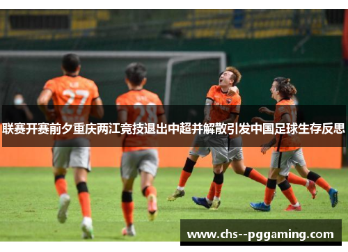 联赛开赛前夕重庆两江竞技退出中超并解散引发中国足球生存反思