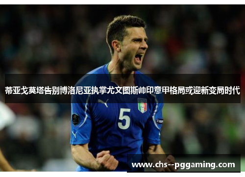 蒂亚戈莫塔告别博洛尼亚执掌尤文图斯帅印意甲格局或迎新变局时代