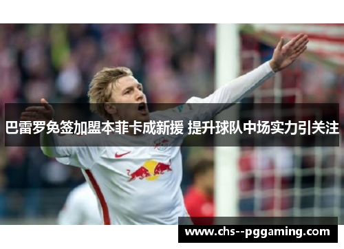 巴雷罗免签加盟本菲卡成新援 提升球队中场实力引关注