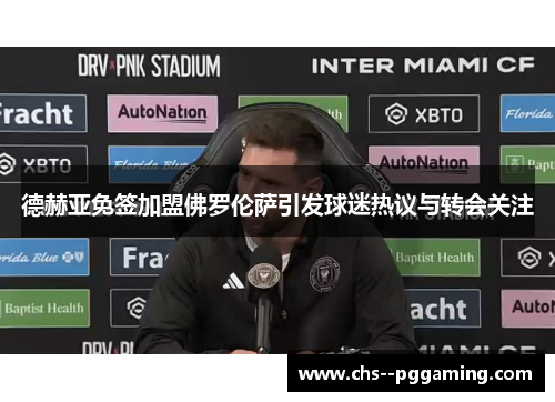 德赫亚免签加盟佛罗伦萨引发球迷热议与转会关注