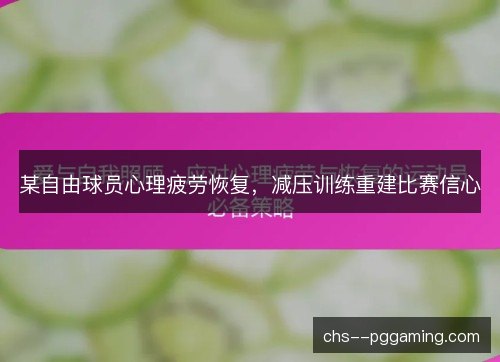 某自由球员心理疲劳恢复，减压训练重建比赛信心